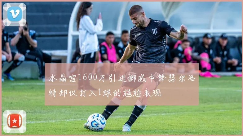 水晶宫1600万引进挪威中锋瑟尔洛特却仅打入1球的尴尬表现