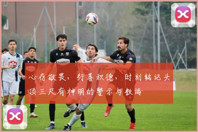 心存敬畏，行善积德，时刻铭记头顶三尺有神明的警示与教诲