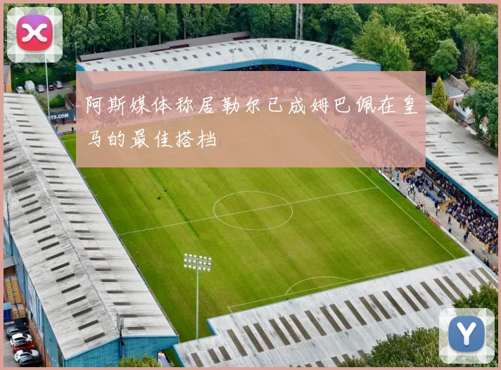 阿斯媒体称居勒尔已成姆巴佩在皇马的最佳搭档