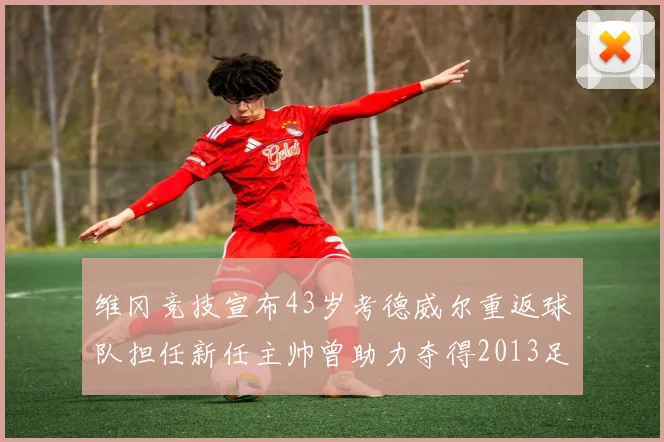 维冈竞技宣布43岁考德威尔重返球队担任新任主帅曾助力夺得2013足总杯