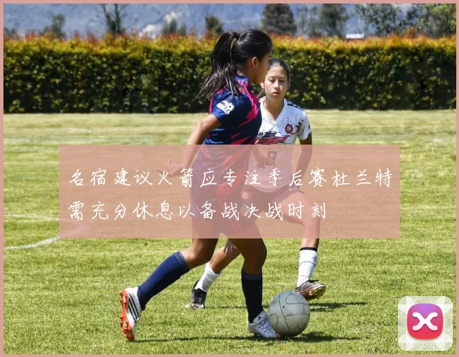 名宿建议火箭应专注季后赛杜兰特需充分休息以备战决战时刻