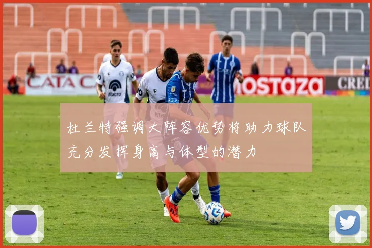 杜兰特强调大阵容优势将助力球队充分发挥身高与体型的潜力