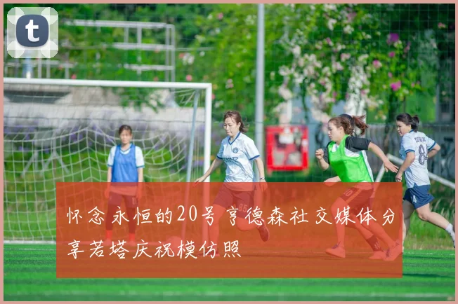 怀念永恒的20号亨德森社交媒体分享若塔庆祝模仿照