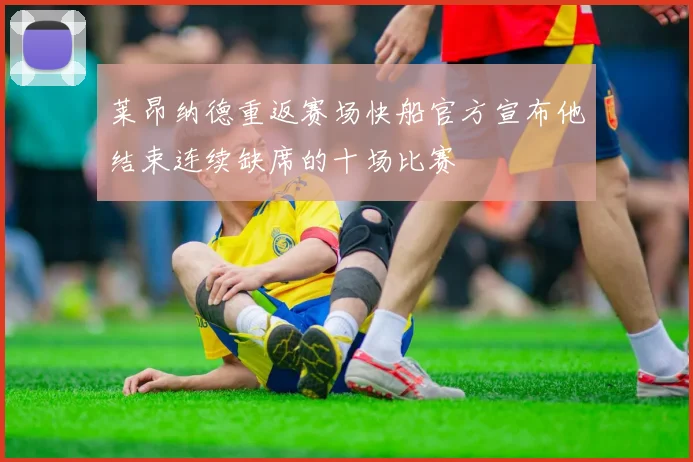 莱昂纳德重返赛场快船官方宣布他结束连续缺席的十场比赛