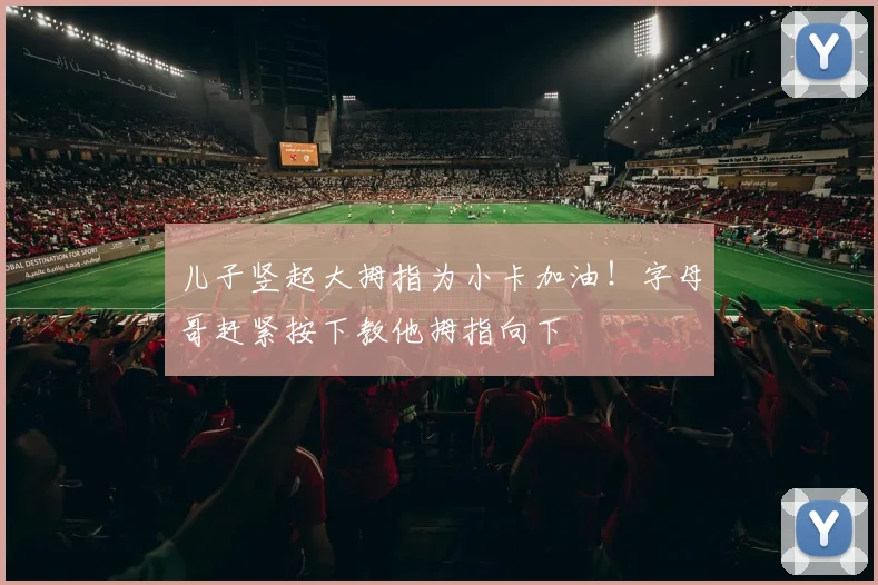 儿子竖起大拇指为小卡加油！字母哥赶紧按下教他拇指向下