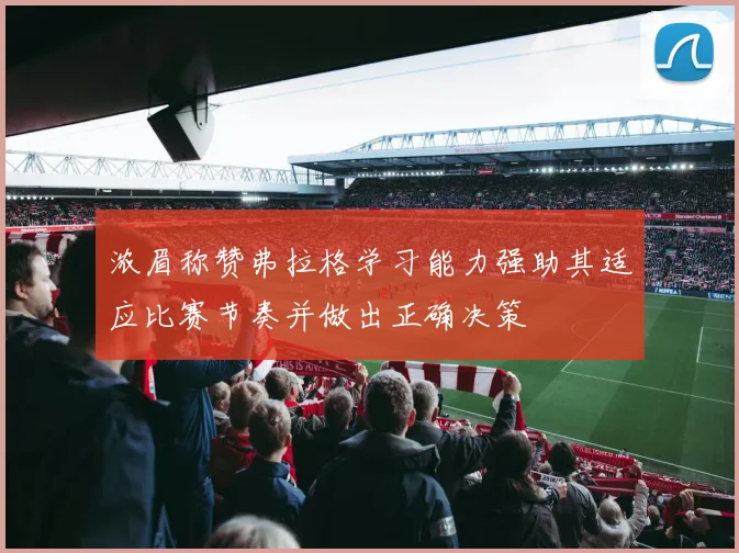 浓眉称赞弗拉格学习能力强助其适应比赛节奏并做出正确决策
