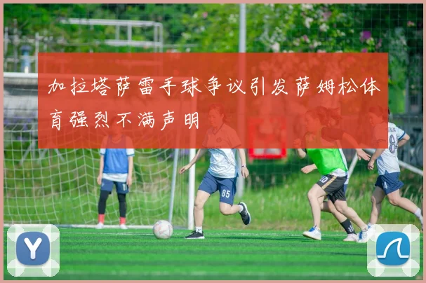 加拉塔萨雷手球争议引发萨姆松体育强烈不满声明