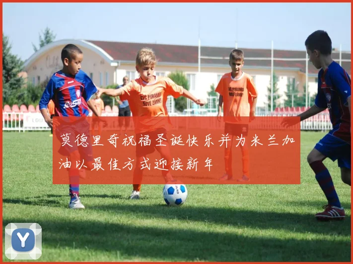 莫德里奇祝福圣诞快乐并为米兰加油以最佳方式迎接新年
